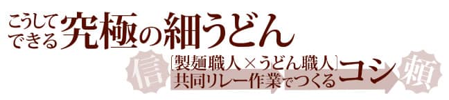 こうしてできる究極の細うどん [製麺職人×うどん職人]の共同リレー作業(信頼)でつくるコシ