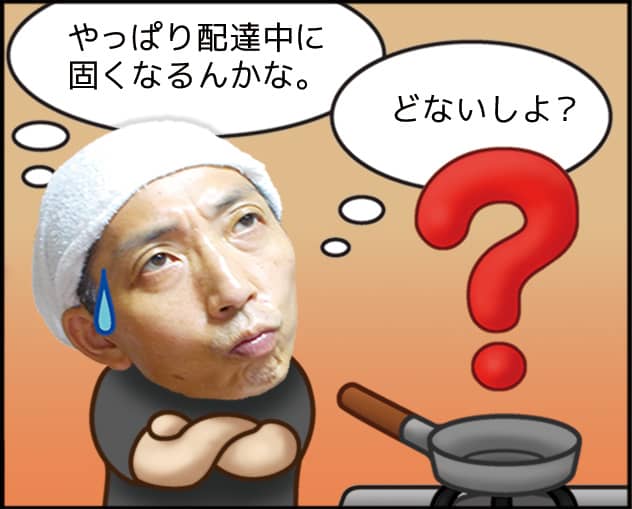 小林：やっぱり配達中に固くなるんかな。どないしょ？？