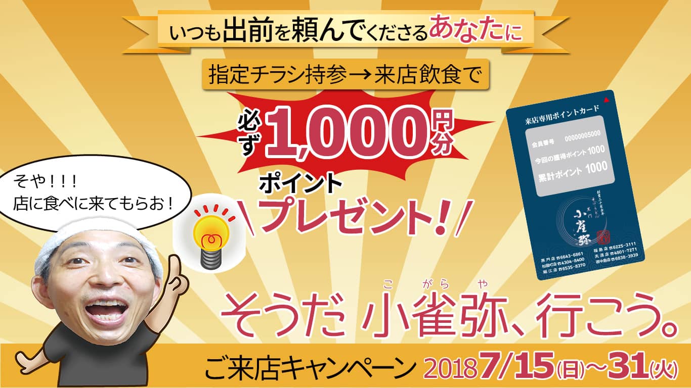 いつも出前を頼んでくださるあなたに。指定チラシ持参→来店飲食で、必ず1,000円分ポイントプレゼント！「そうだ小雀弥(こがらや)、行こう」ご来店キャンペーン2018/7/15(日)～7/31(火)