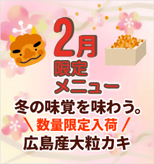 2月限定メニュー。冬の味覚を味わう。数量限定入荷、広島産大粒牡蠣（カキ）