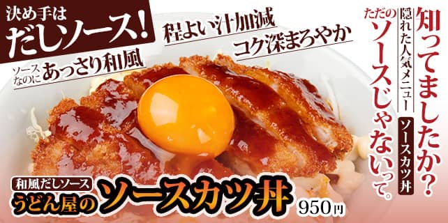 知ってましたか？ 隠れた人気メニュー「ソースカツ丼」ただのソースじゃないって。決め手はだしソース！ ソースなのにあっさり和風。程よい汁加減。コク深まろやか。和風だしソース うどん屋のソースカツ丼950円