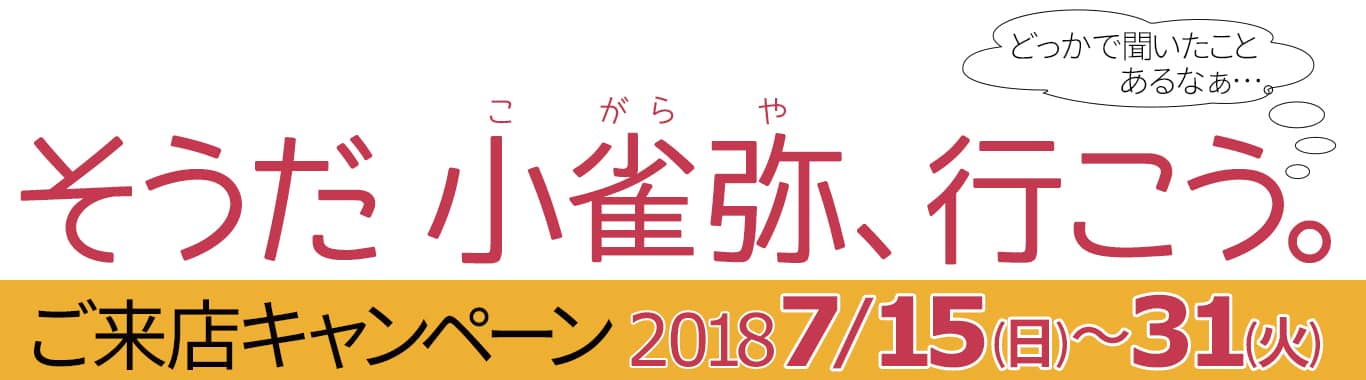 「そうだ小雀弥(こがらや)、行こう」ご来店キャンペーン2018/7/15(日)～7/31(火)