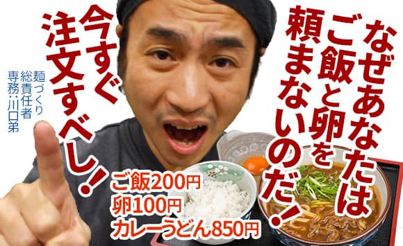 なぜあなたはご飯と卵を頼まないのだ！ 今すぐ注文すべし！ ご飯200円、卵100円、カレーうどん850円