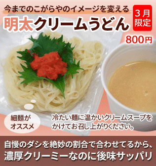 今までのこがらやのイメージを変える「明太クリームうどん」。自慢のダシを絶妙の割合で合わせてるから、濃厚クリーミーなのに後味サッパリ。細麺がオススメ。冷たい麺に温かいクリームスープをかけてお召し上がりください。