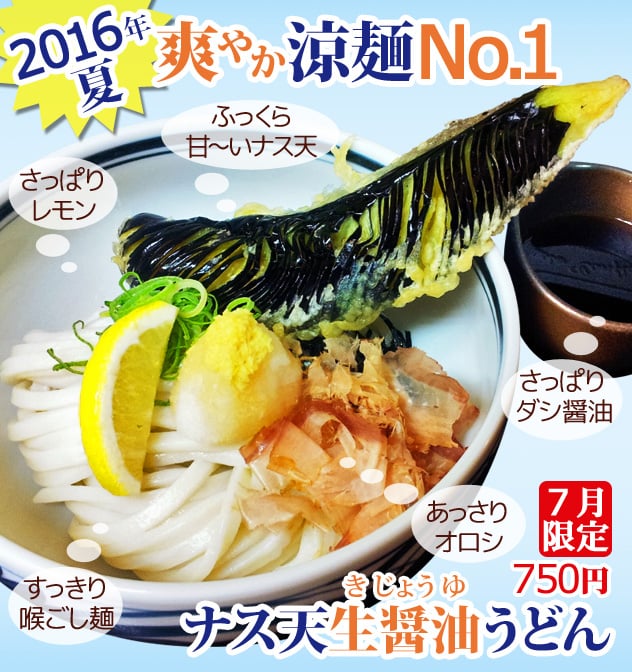 2016年夏、爽やか涼麺No.1。さっぱりレモン。ふっくら甘～いナス天。さっぱりダシ醤油。あっさりオロシ。すっきり喉ごし麺。ナス天生醤油（きじょうゆ）うどん7月限定750円