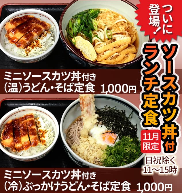 ついに登場！ソースカツ丼付ランチ定食。11月限定、日祝除く11～15時。ミニソースカツ丼付き(温)うどん・そば定食1,000円。ミニソースカツ丼付き(冷)ぶっかけうどん・そば定食1,000円
